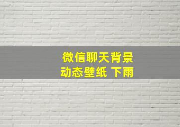 微信聊天背景动态壁纸 下雨